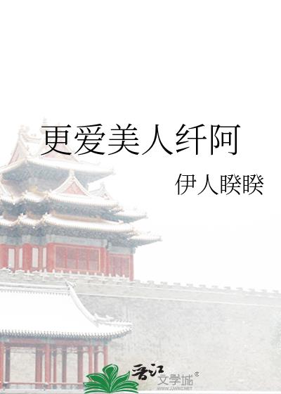 更爱美人纤阿 免费阅读