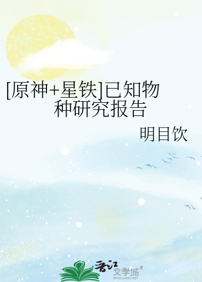 [原神 星铁]已知物种研究报告小说小说