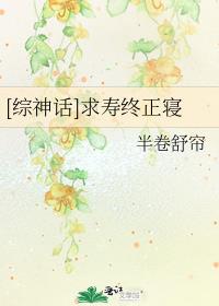 [综神话]求寿终正寝 半卷舒帘百度云资源
