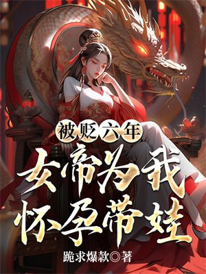 被贬六年,女帝为我怀孕带娃第