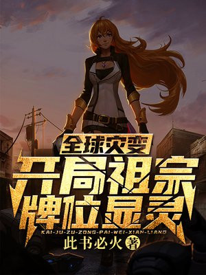 全球灾变:开局祖宗牌位显灵 此书必火