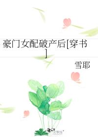 豪门女配破产后[穿书]雪耶免费阅读